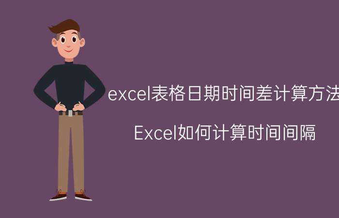 excel表格日期时间差计算方法 Excel如何计算时间间隔？